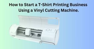 How to Start a T-Shirt Printing Business Using a Vinyl Cutting Machine.