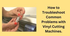 How to Troubleshoot Common Problems with Vinyl Cutting Machines.