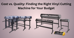 Cost vs. Quality: Finding the Right Vinyl Cutting Machine